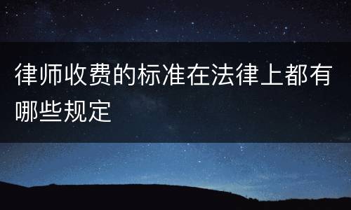 律师收费的标准在法律上都有哪些规定
