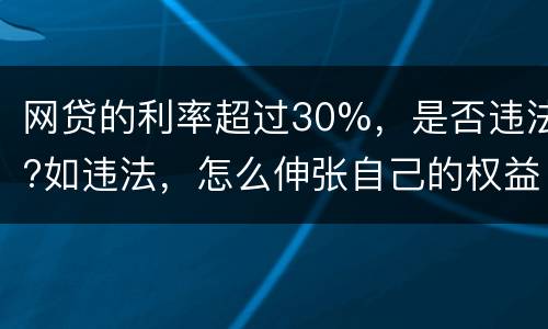 网贷的利率超过30%，是否违法?如违法，怎么伸张自己的权益