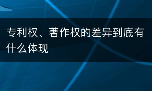 专利权、著作权的差异到底有什么体现
