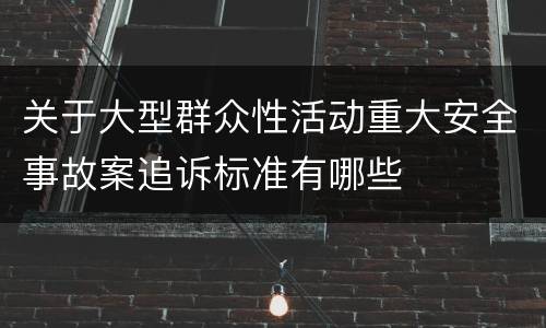 关于大型群众性活动重大安全事故案追诉标准有哪些
