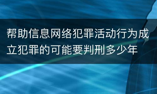帮助信息网络犯罪活动行为成立犯罪的可能要判刑多少年