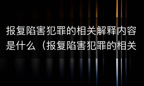 报复陷害犯罪的相关解释内容是什么（报复陷害犯罪的相关解释内容是什么意思）