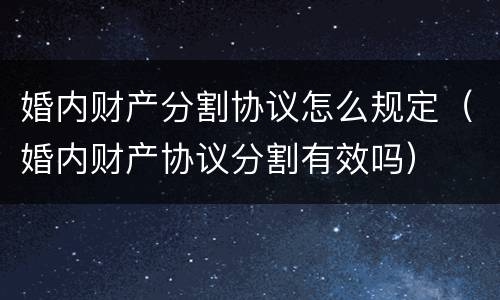 婚内财产分割协议怎么规定（婚内财产协议分割有效吗）