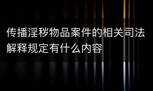 传播淫秽物品案件的相关司法解释规定有什么内容