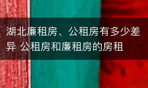 湖北廉租房、公租房有多少差异 公租房和廉租房的房租