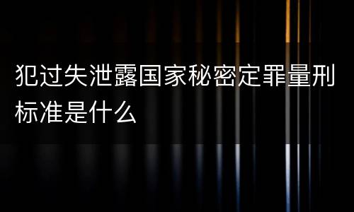 犯过失泄露国家秘密定罪量刑标准是什么
