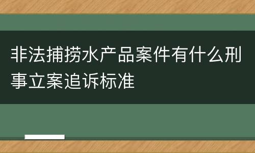 非法捕捞水产品案件有什么刑事立案追诉标准