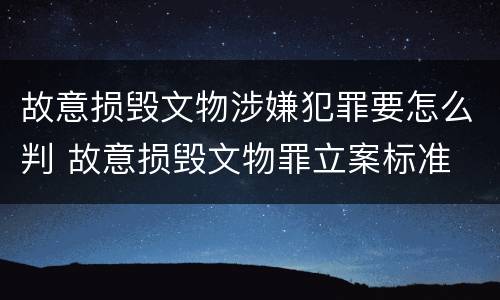 故意损毁文物涉嫌犯罪要怎么判 故意损毁文物罪立案标准