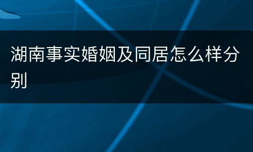 湖南事实婚姻及同居怎么样分别