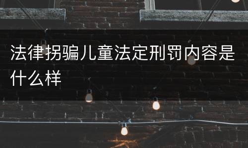 法律拐骗儿童法定刑罚内容是什么样