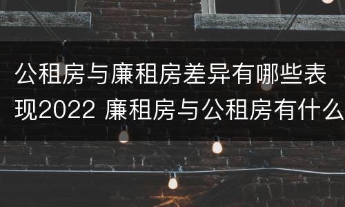 公租房与廉租房差异有哪些表现2022 廉租房与公租房有什么不同