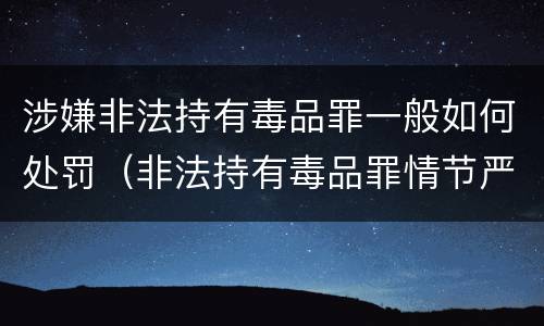 涉嫌非法持有毒品罪一般如何处罚（非法持有毒品罪情节严重）