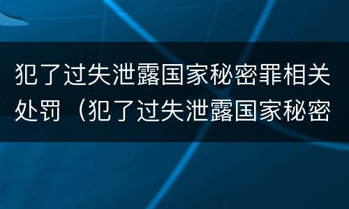 犯了过失泄露国家秘密罪相关处罚（犯了过失泄露国家秘密罪相关处罚标准）