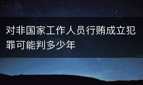 对非国家工作人员行贿成立犯罪可能判多少年