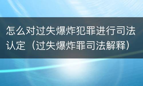 怎么对过失爆炸犯罪进行司法认定（过失爆炸罪司法解释）