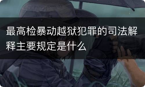 最高检暴动越狱犯罪的司法解释主要规定是什么