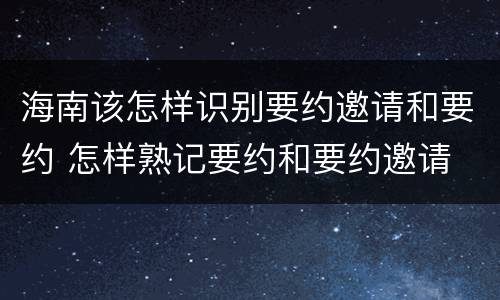 海南该怎样识别要约邀请和要约 怎样熟记要约和要约邀请
