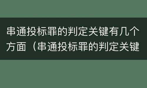串通投标罪的判定关键有几个方面（串通投标罪的判定关键有几个方面的内容）