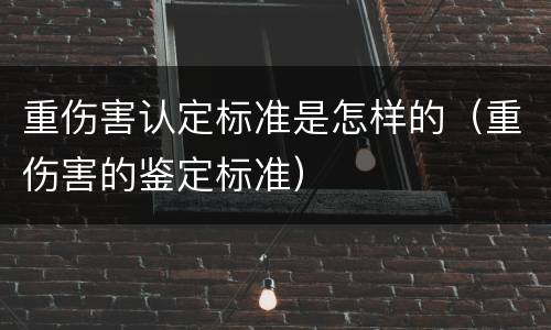 重伤害认定标准是怎样的（重伤害的鉴定标准）