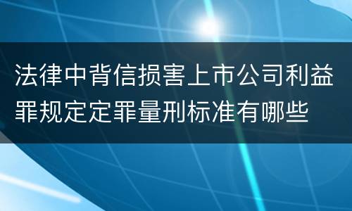 法律中背信损害上市公司利益罪规定定罪量刑标准有哪些