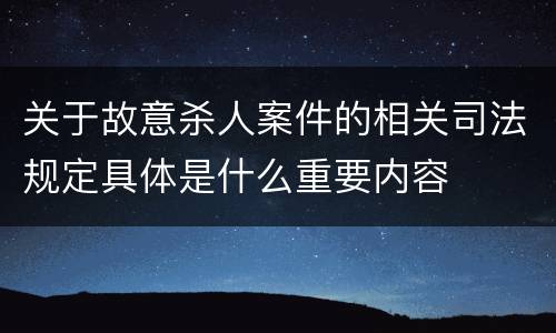 关于故意杀人案件的相关司法规定具体是什么重要内容