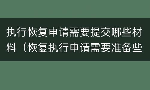 执行恢复申请需要提交哪些材料（恢复执行申请需要准备些什么资料）