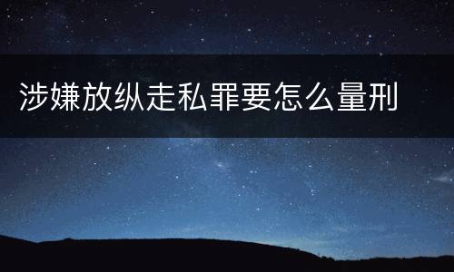 涉嫌放纵走私罪要怎么量刑