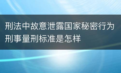 刑法中故意泄露国家秘密行为刑事量刑标准是怎样