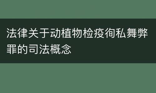 法律关于动植物检疫徇私舞弊罪的司法概念