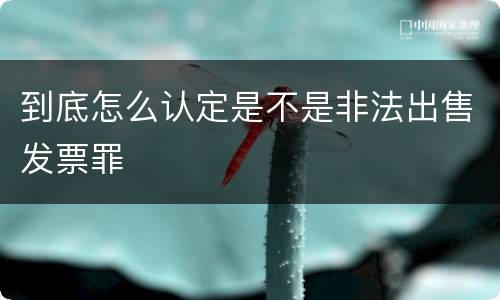 到底怎么认定是不是非法出售发票罪