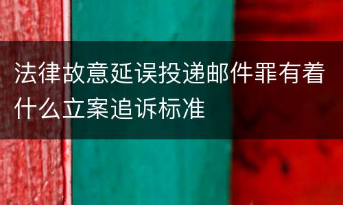 法律故意延误投递邮件罪有着什么立案追诉标准