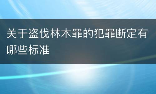 关于盗伐林木罪的犯罪断定有哪些标准