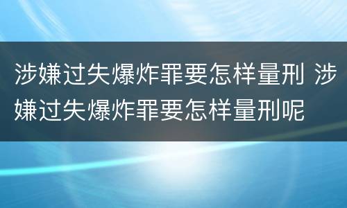 涉嫌过失爆炸罪要怎样量刑 涉嫌过失爆炸罪要怎样量刑呢