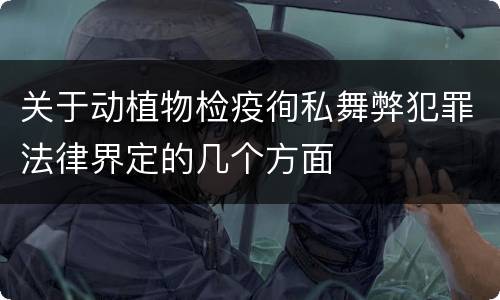 关于动植物检疫徇私舞弊犯罪法律界定的几个方面