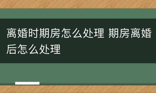 离婚时期房怎么处理 期房离婚后怎么处理