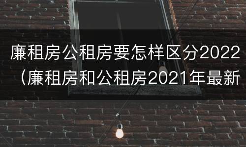 廉租房公租房要怎样区分2022（廉租房和公租房2021年最新通知）