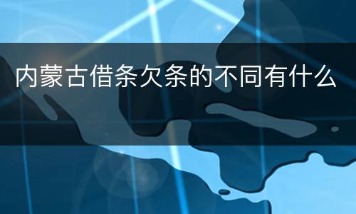 内蒙古借条欠条的不同有什么