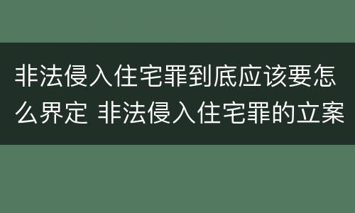 非法侵入住宅罪到底应该要怎么界定 非法侵入住宅罪的立案标准是什么