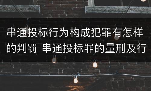 串通投标行为构成犯罪有怎样的判罚 串通投标罪的量刑及行为表现
