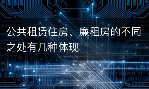 公共租赁住房、廉租房的不同之处有几种体现