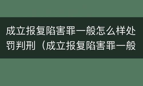 成立报复陷害罪一般怎么样处罚判刑（成立报复陷害罪一般怎么样处罚判刑多少年）