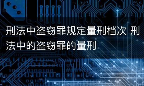 刑法中盗窃罪规定量刑档次 刑法中的盗窃罪的量刑