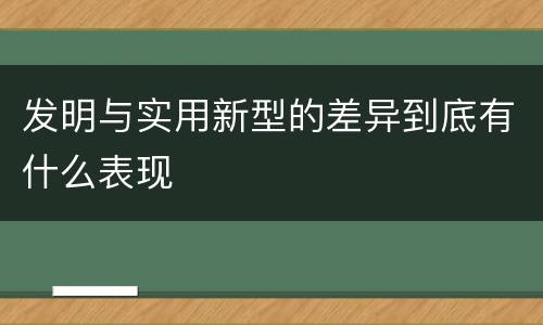 发明与实用新型的差异到底有什么表现