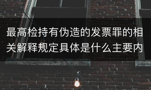 最高检持有伪造的发票罪的相关解释规定具体是什么主要内容