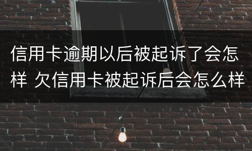 信用卡逾期以后被起诉了会怎样 欠信用卡被起诉后会怎么样