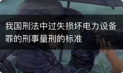 我国刑法中过失损坏电力设备罪的刑事量刑的标准