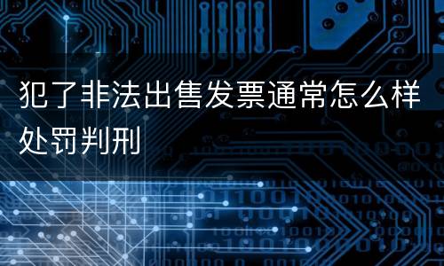 犯了非法出售发票通常怎么样处罚判刑