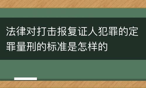 法律对打击报复证人犯罪的定罪量刑的标准是怎样的