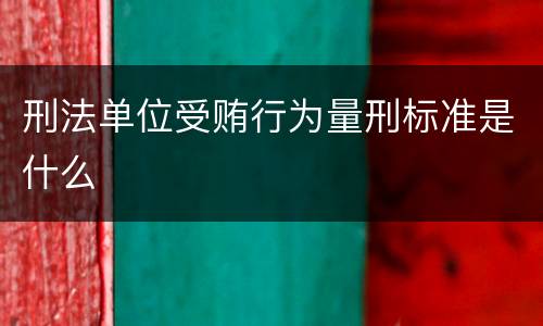 刑法单位受贿行为量刑标准是什么