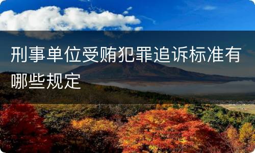 刑事单位受贿犯罪追诉标准有哪些规定